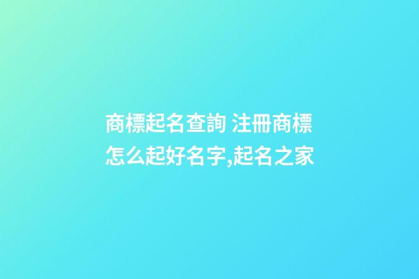 商標起名查詢 注冊商標怎么起好名字,起名之家